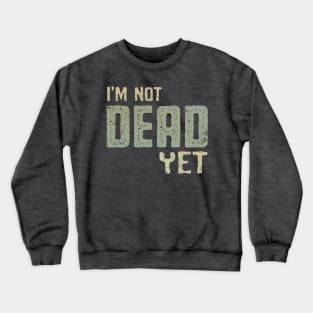 I'm Not Dead Yet Crewneck Sweatshirt